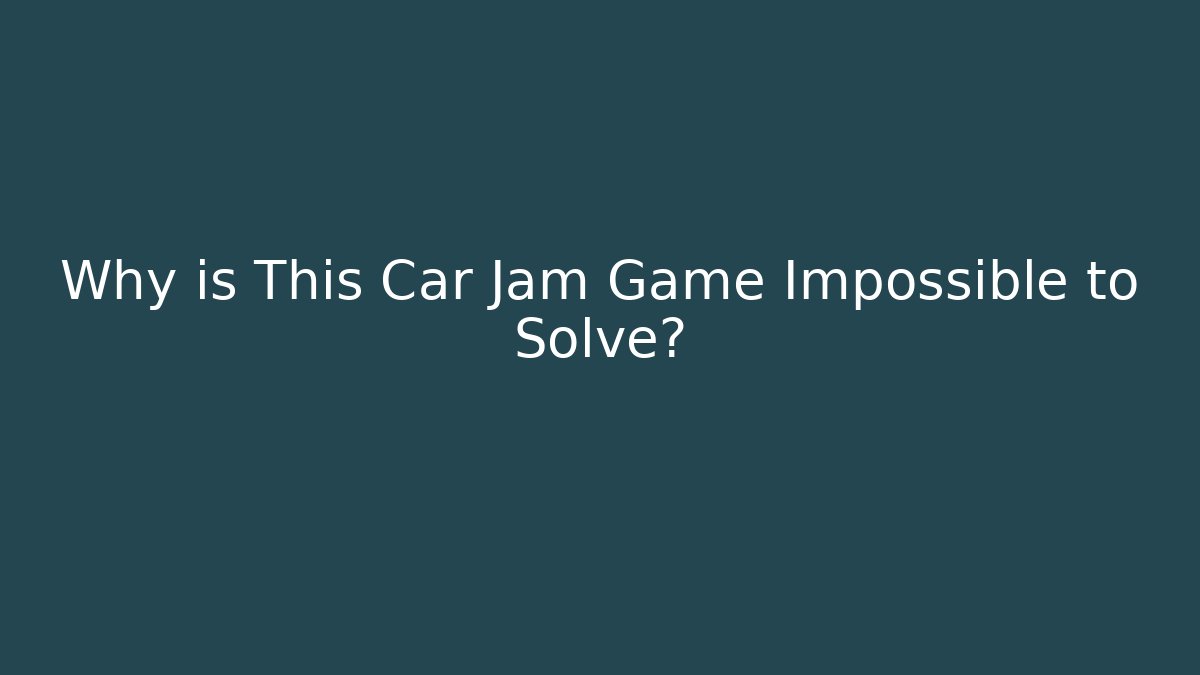Why is This Car Jam Game Impossible to Solve?