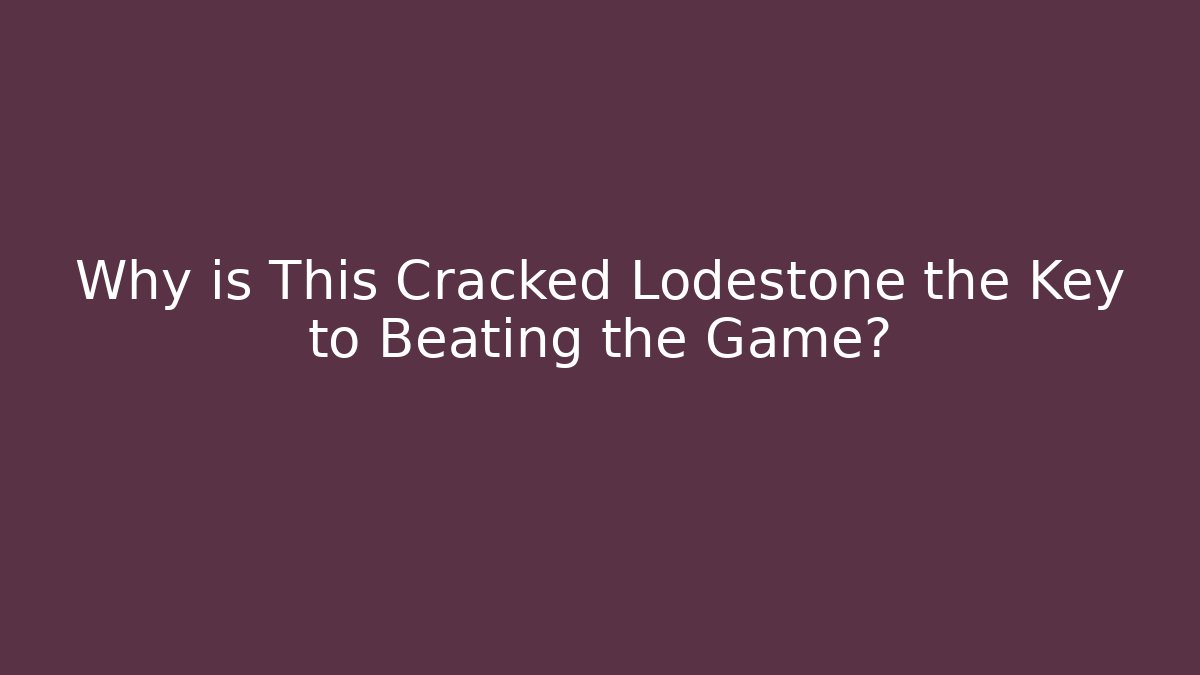 Why is This Cracked Lodestone the Key to Beating the Game?