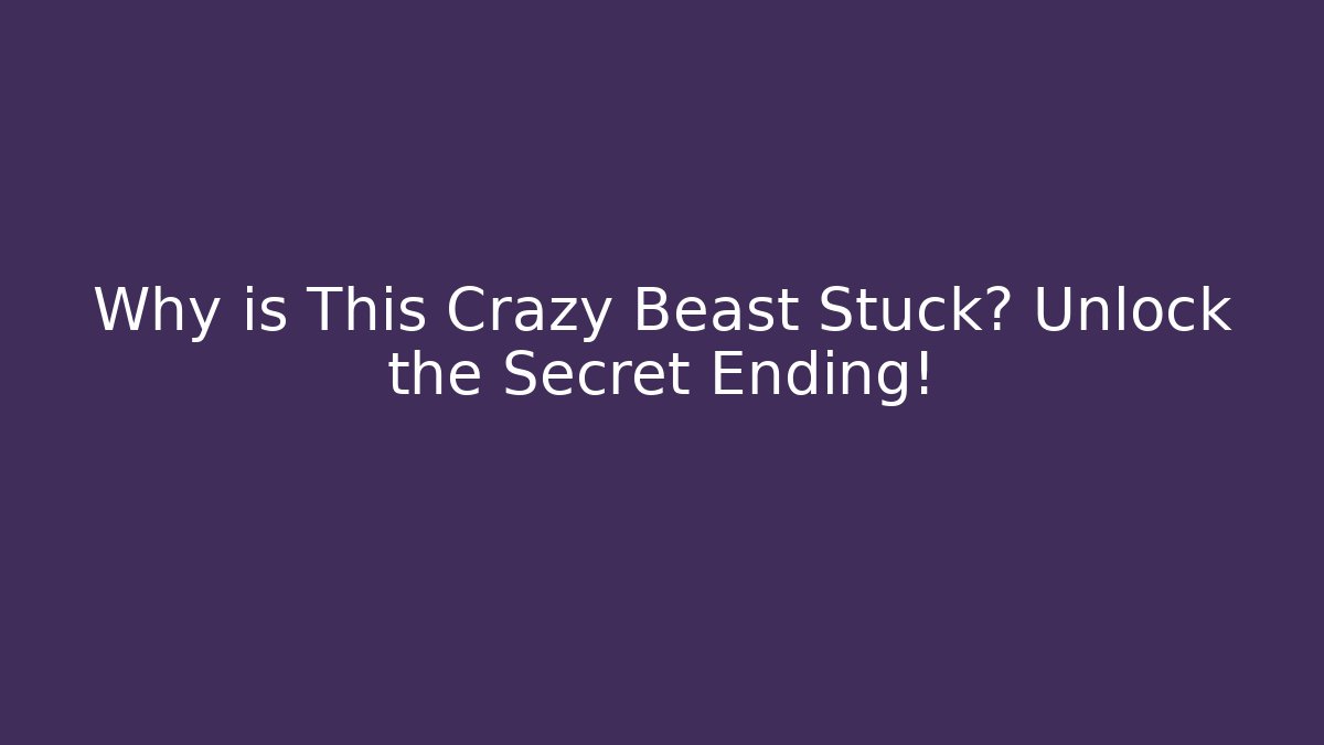 Why is This Crazy Beast Stuck? Unlock the Secret Ending!