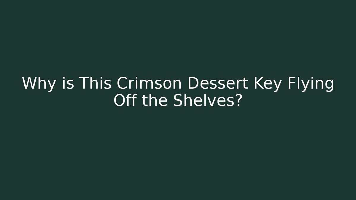 Why is This Crimson Dessert Key Flying Off the Shelves?
