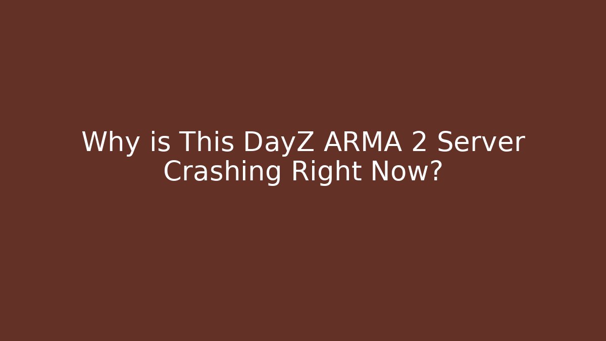 Why is This DayZ ARMA 2 Server Crashing Right Now?