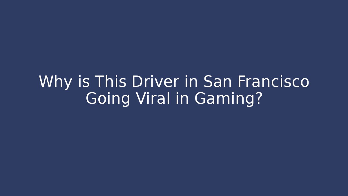 Why is This Driver in San Francisco Going Viral in Gaming?