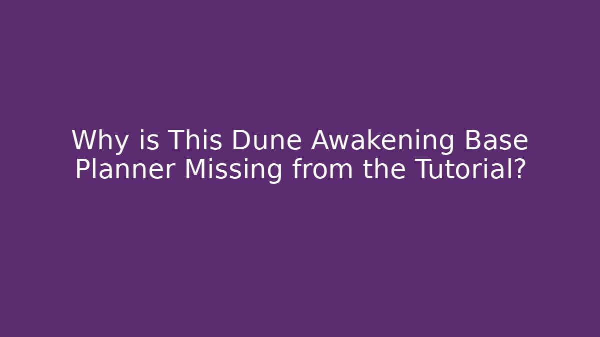 Why is This Dune Awakening Base Planner Missing from the Tutorial?