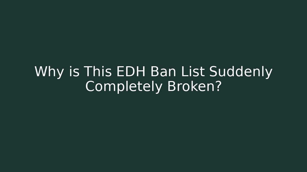 Why is This EDH Ban List Suddenly Completely Broken?