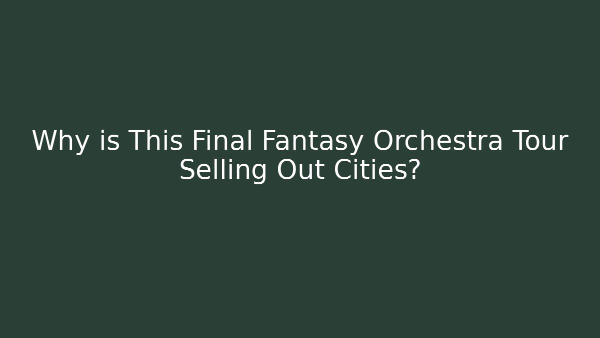 Why is This Final Fantasy Orchestra Tour Selling Out Cities?