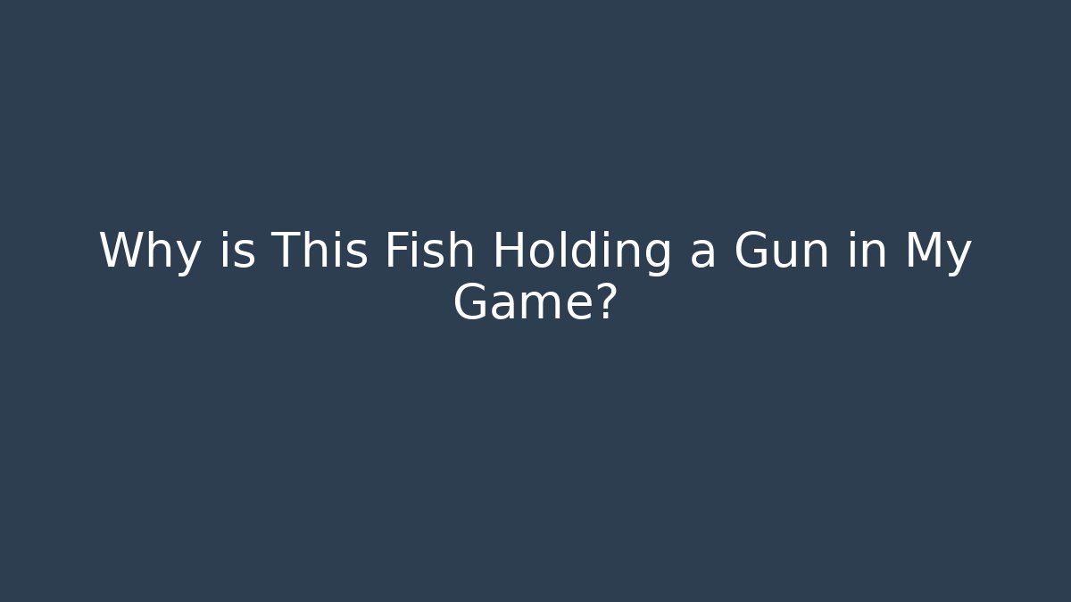 Why is This Fish Holding a Gun in My Game?