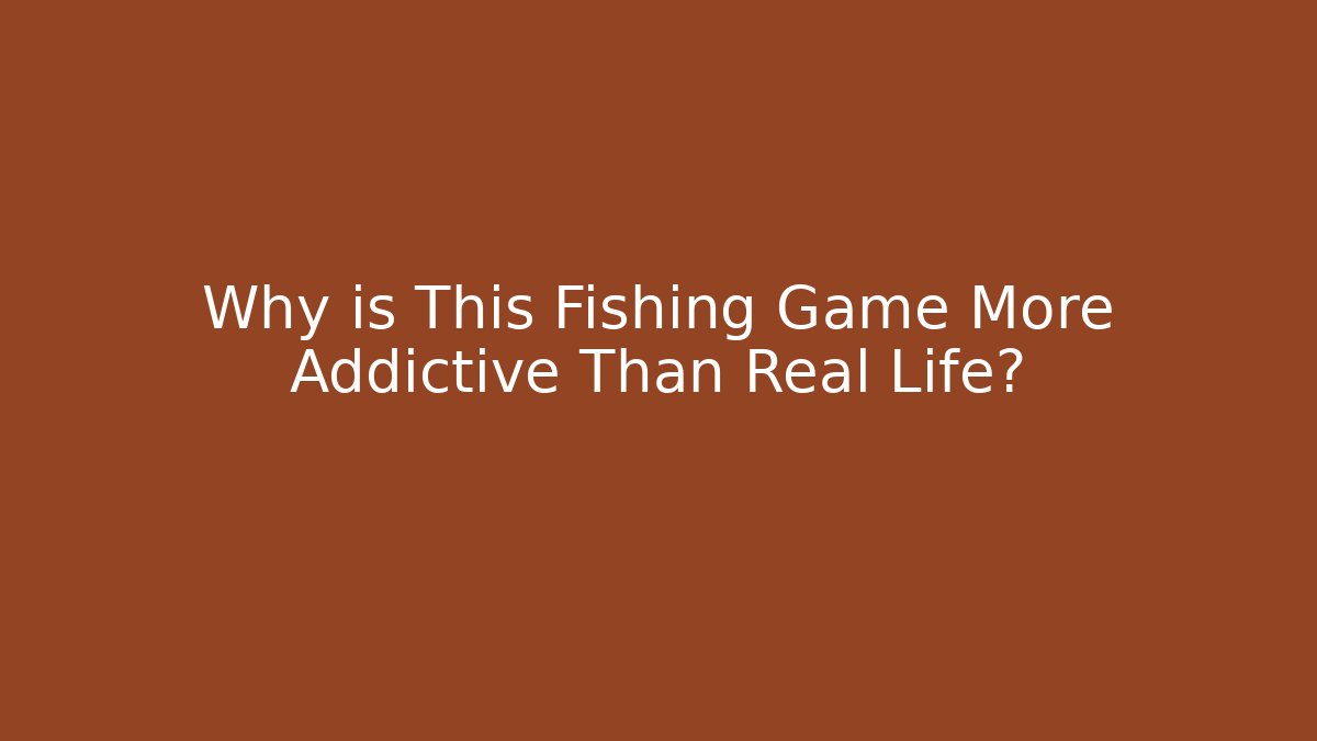 Why is This Fishing Game More Addictive Than Real Life?