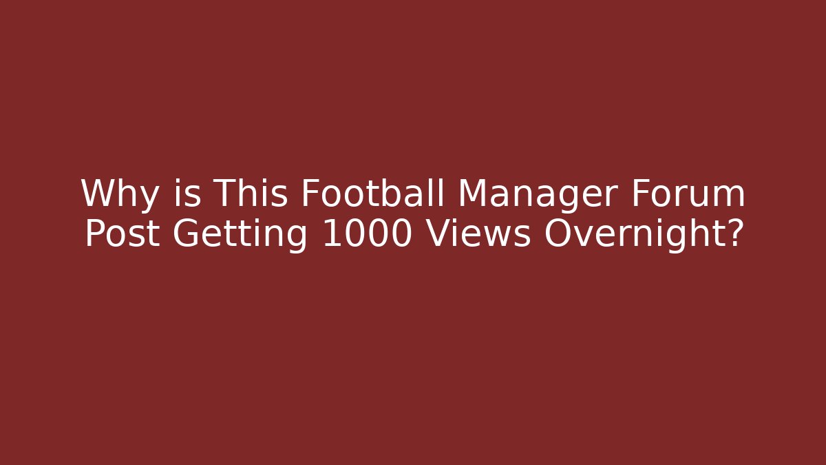 Why is This Football Manager Forum Post Getting 1000 Views Overnight?