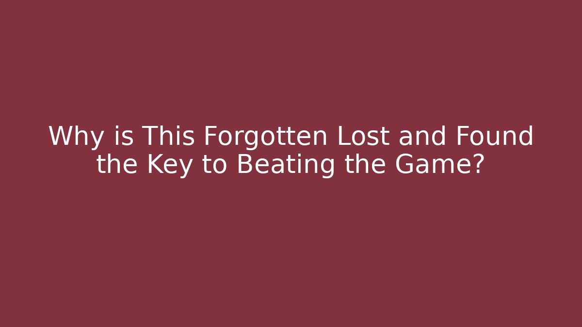 Why is This Forgotten Lost and Found the Key to Beating the Game?