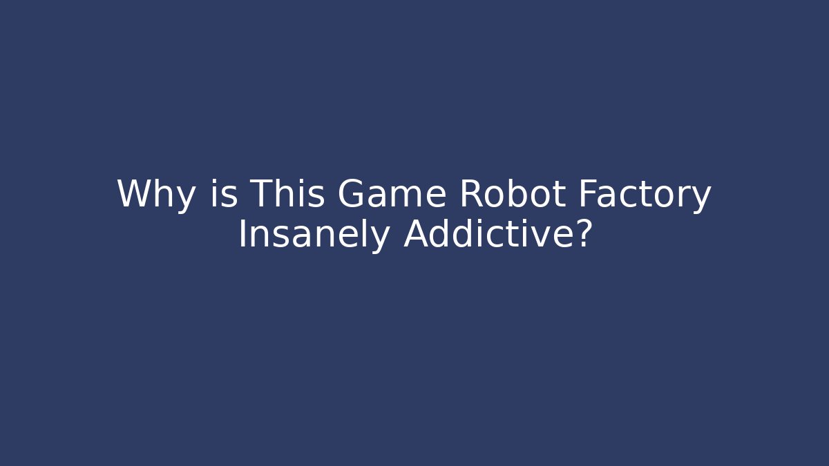 Why is This Game Robot Factory Insanely Addictive?