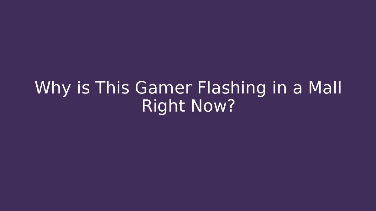 Why is This Gamer Flashing in a Mall Right Now?
