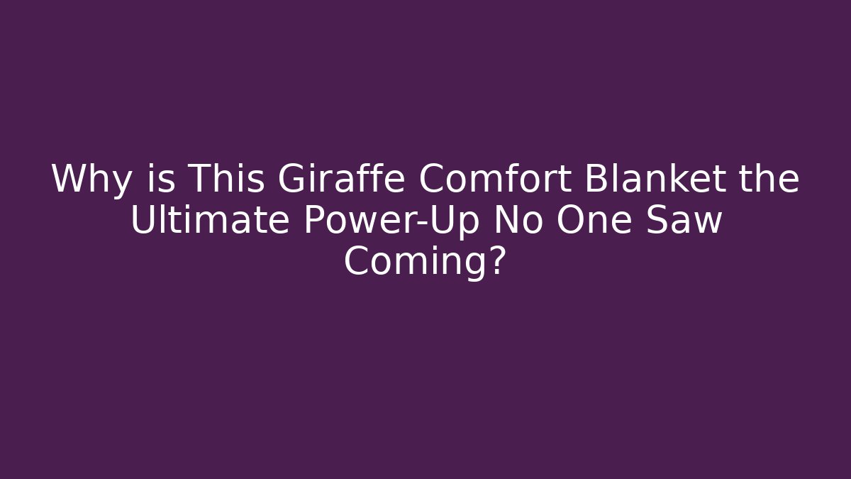 Why is This Giraffe Comfort Blanket the Ultimate Power-Up No One Saw Coming?