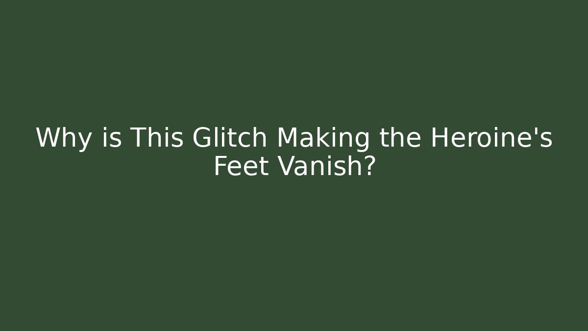 Why is This Glitch Making the Heroine's Feet Vanish?