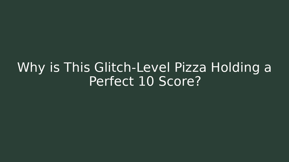 Why is This Glitch-Level Pizza Holding a Perfect 10 Score?