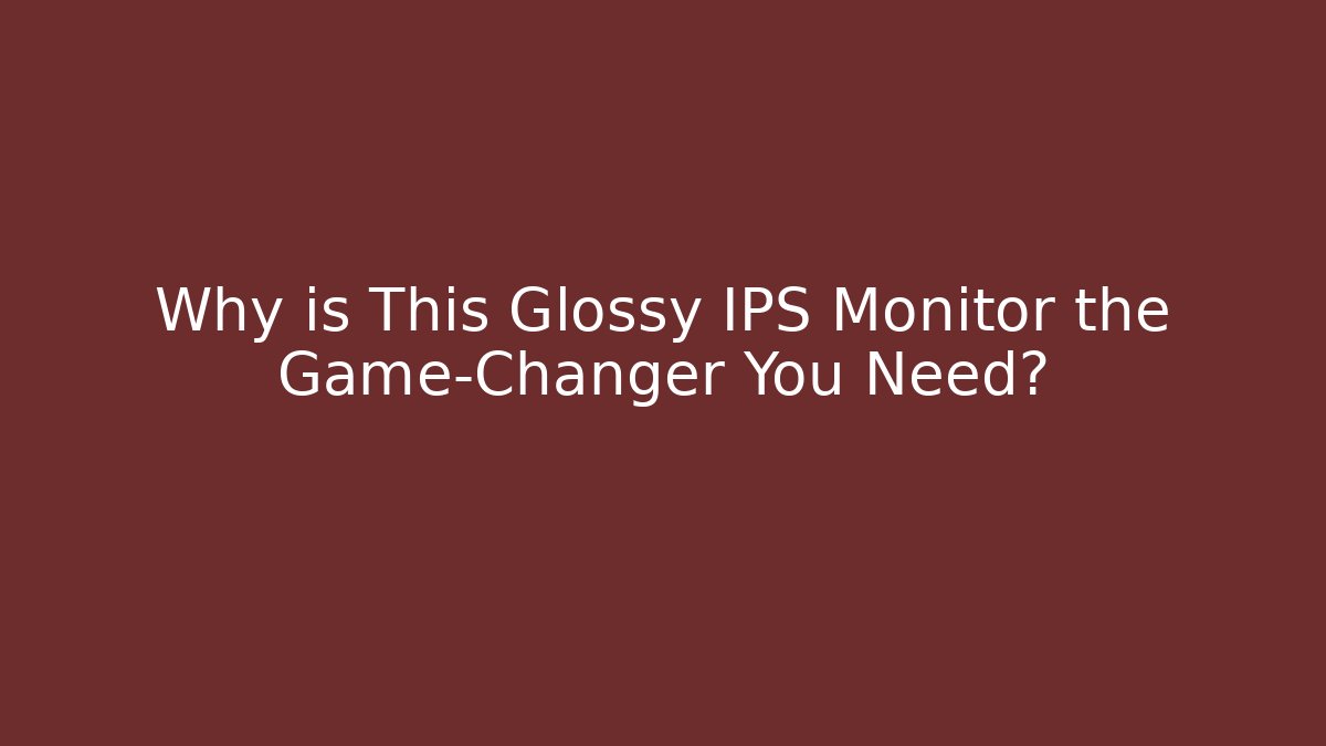 Why is This Glossy IPS Monitor the Game-Changer You Need?