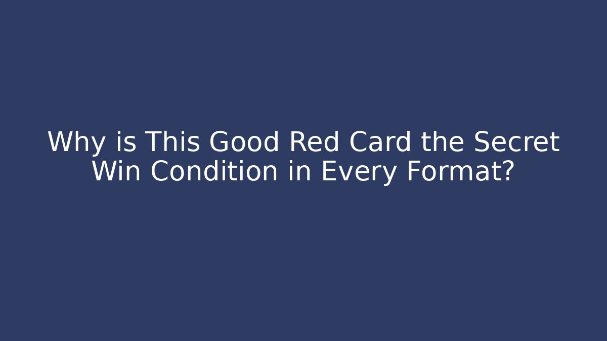 Why is This Good Red Card the Secret Win Condition in Every Format?