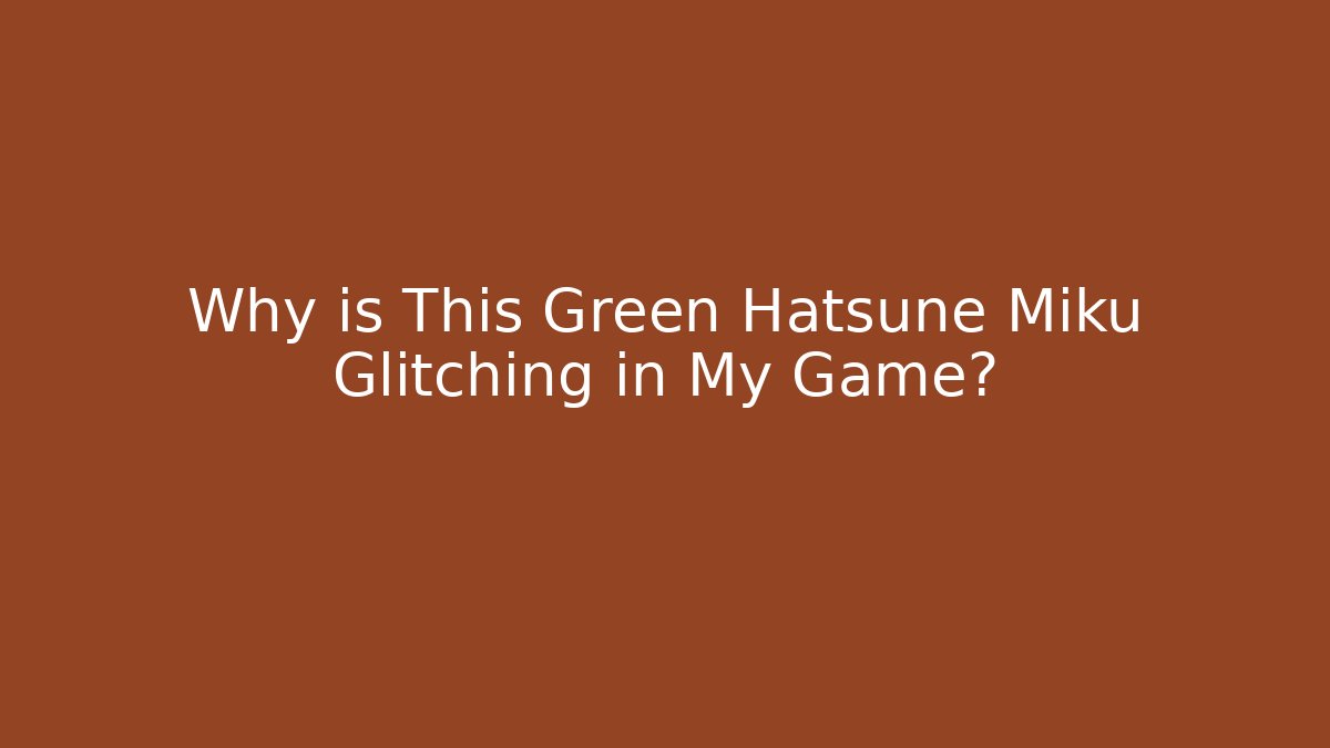 Why is This Green Hatsune Miku Glitching in My Game?
