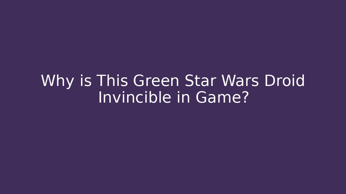 Why is This Green Star Wars Droid Invincible in Game?