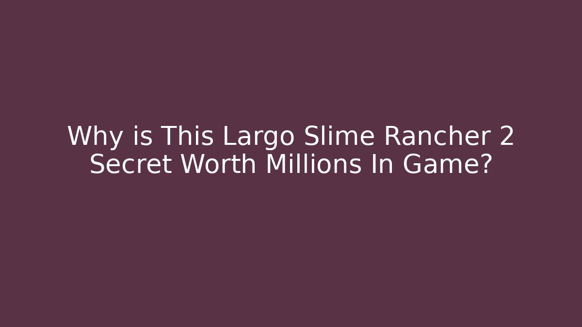 Why is This Largo Slime Rancher 2 Secret Worth Millions In Game?