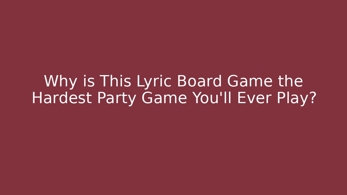 Why is This Lyric Board Game the Hardest Party Game You'll Ever Play?
