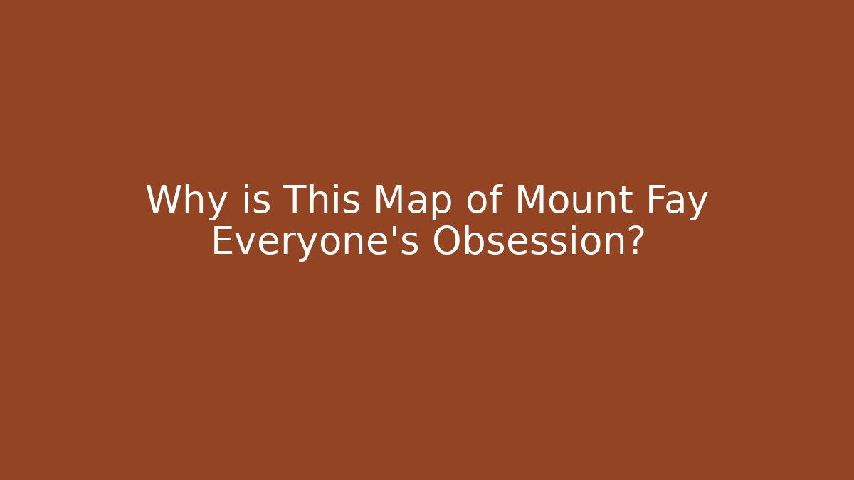 Why is This Map of Mount Fay Everyone’s Obsession?