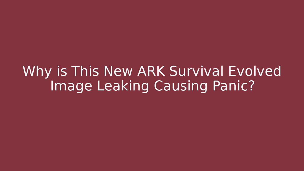 Why is This New ARK Survival Evolved Image Leaking Causing Panic?