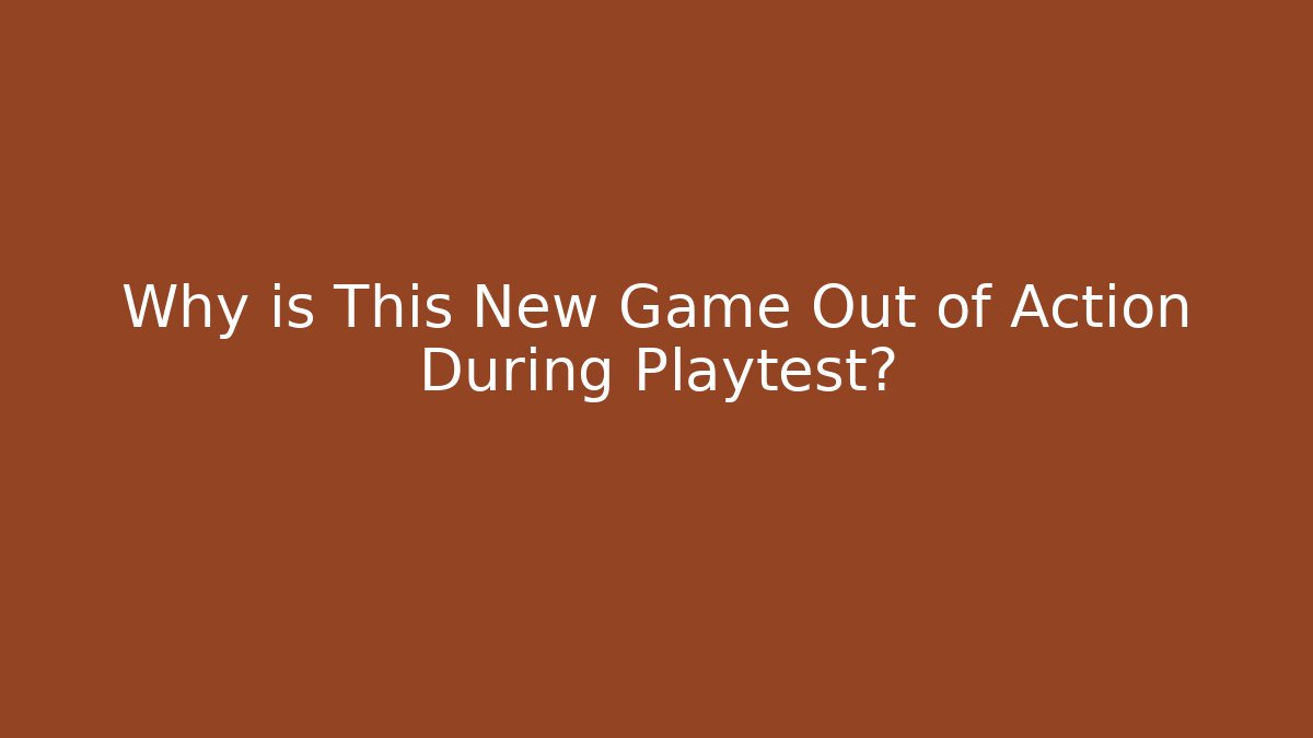 Why is This New Game Out of Action During Playtest?