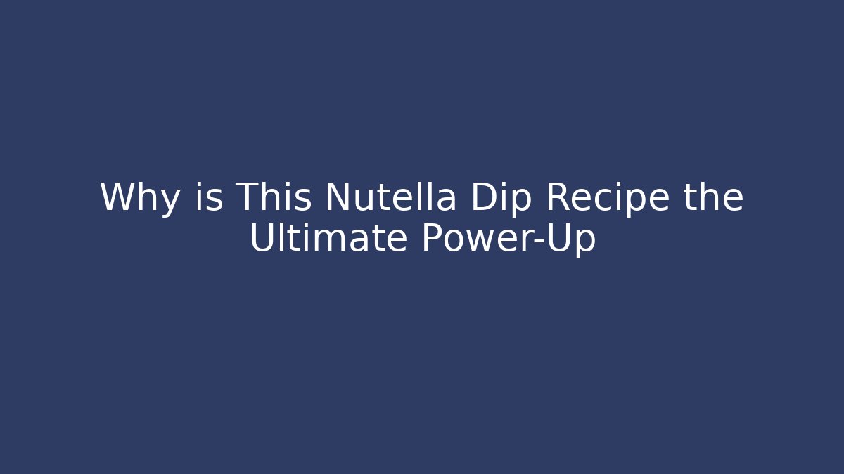 Why is This Nutella Dip Recipe the Ultimate Power-Up - Critter Realm