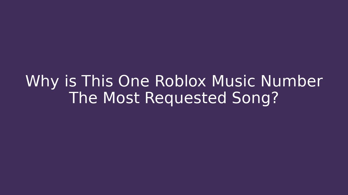Why is This One Roblox Music Number The Most Requested Song?