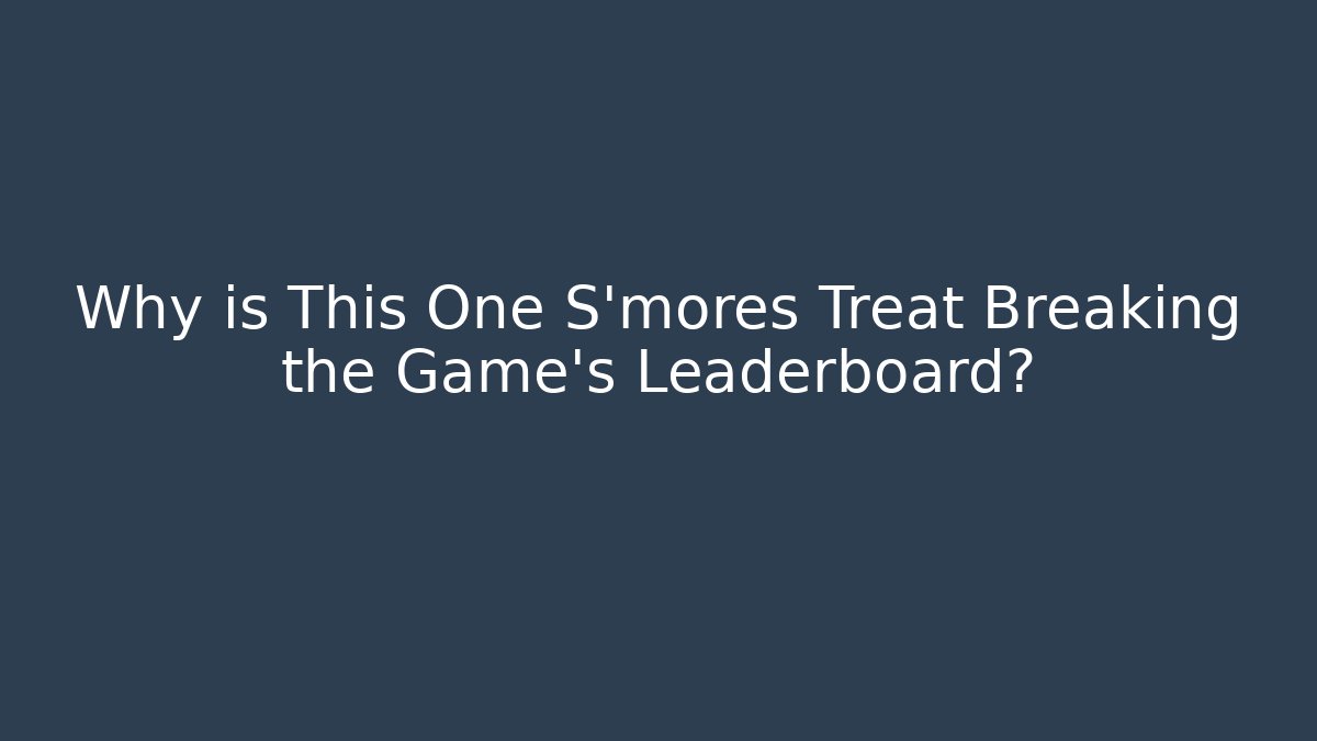 Why is This One S'mores Treat Breaking the Game's Leaderboard?