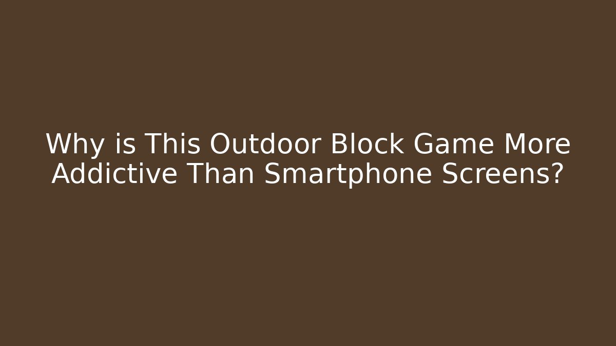 Why is This Outdoor Block Game More Addictive Than Smartphone Screens?