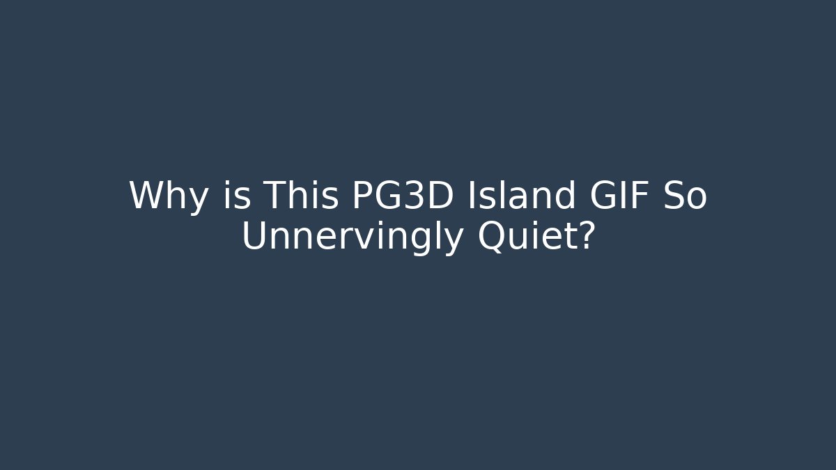 Why is This PG3D Island GIF So Unnervingly Quiet?
