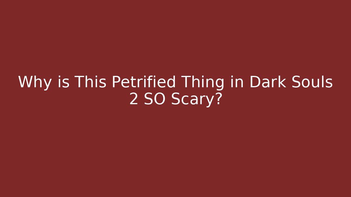 Why is This Petrified Thing in Dark Souls 2 SO Scary?