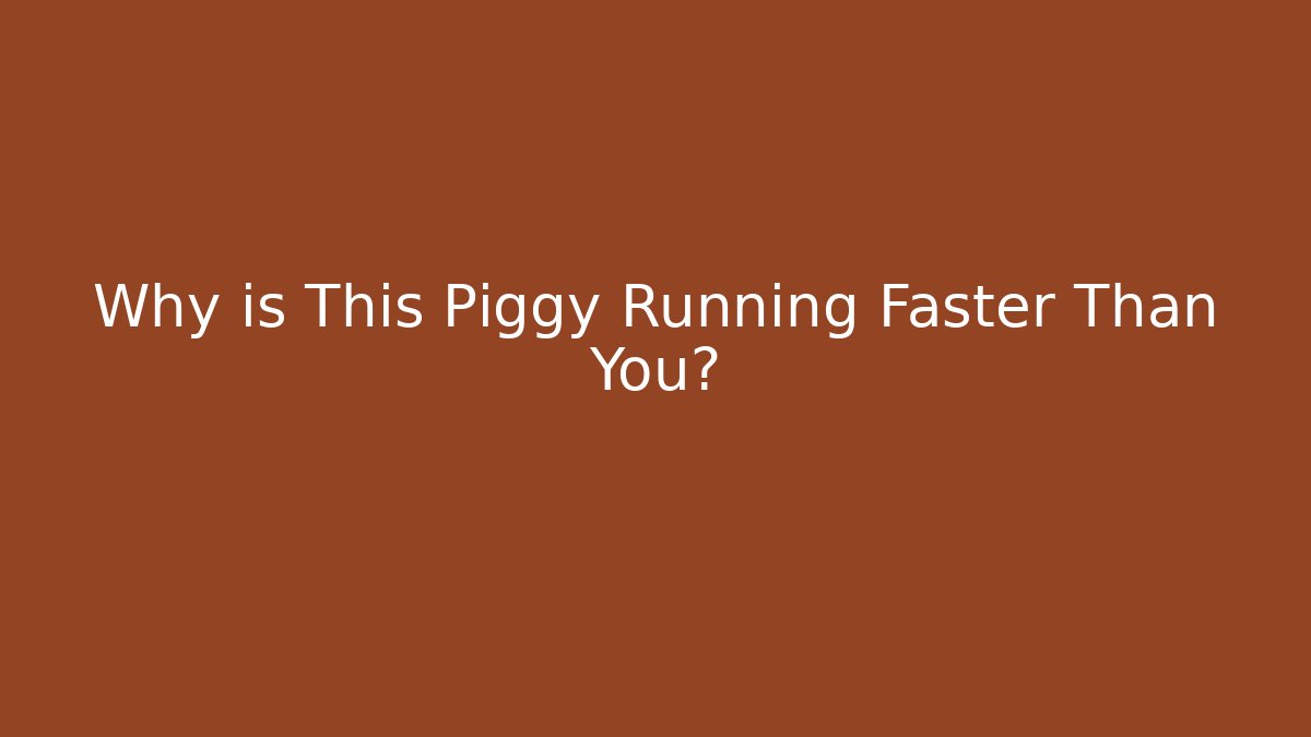 Why is This Piggy Running Faster Than You?