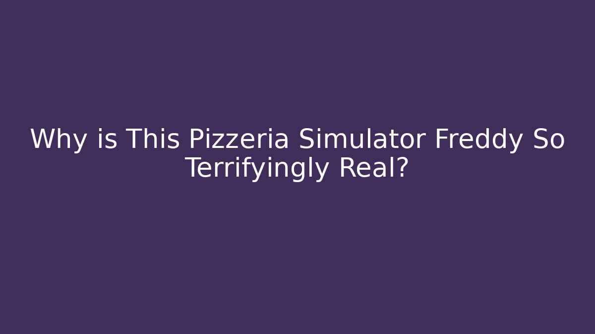 Why is This Pizzeria Simulator Freddy So Terrifyingly Real?