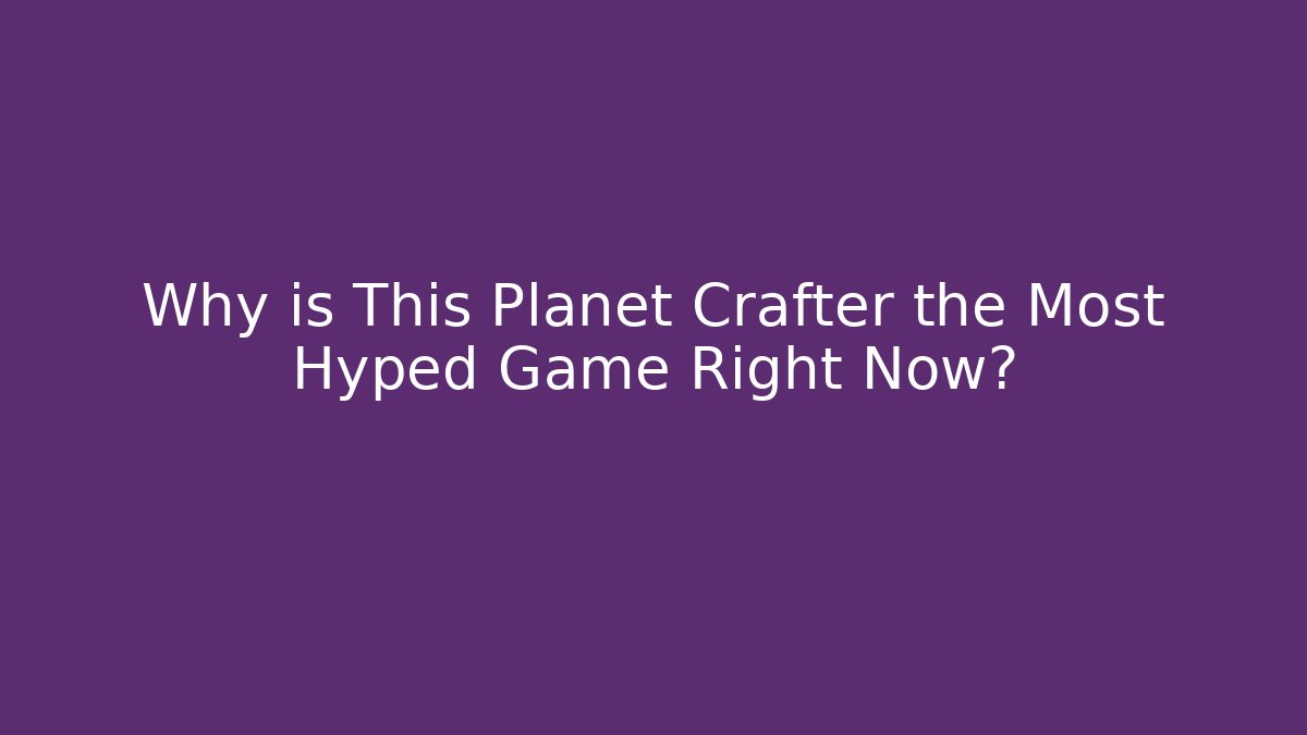 Why is This Planet Crafter the Most Hyped Game Right Now? - Critter Realm