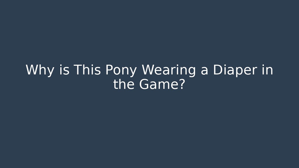 Why is This Pony Wearing a Diaper in the Game? - Critter Realm
