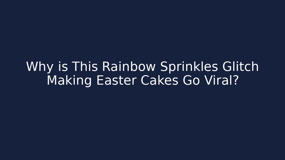 Why is This Rainbow Sprinkles Glitch Making Easter Cakes Go Viral? - Critter Realm