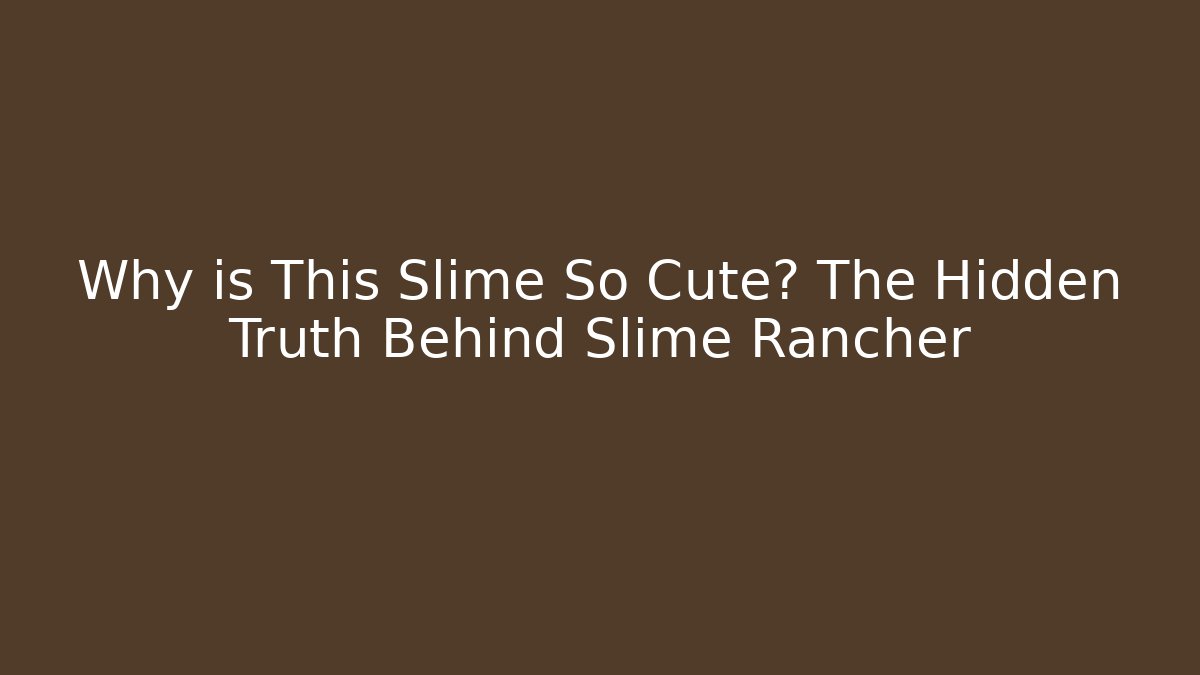 Why is This Slime So Cute? The Hidden Truth Behind Slime Rancher