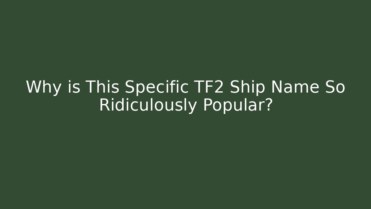 Why is This Specific TF2 Ship Name So Ridiculously Popular?