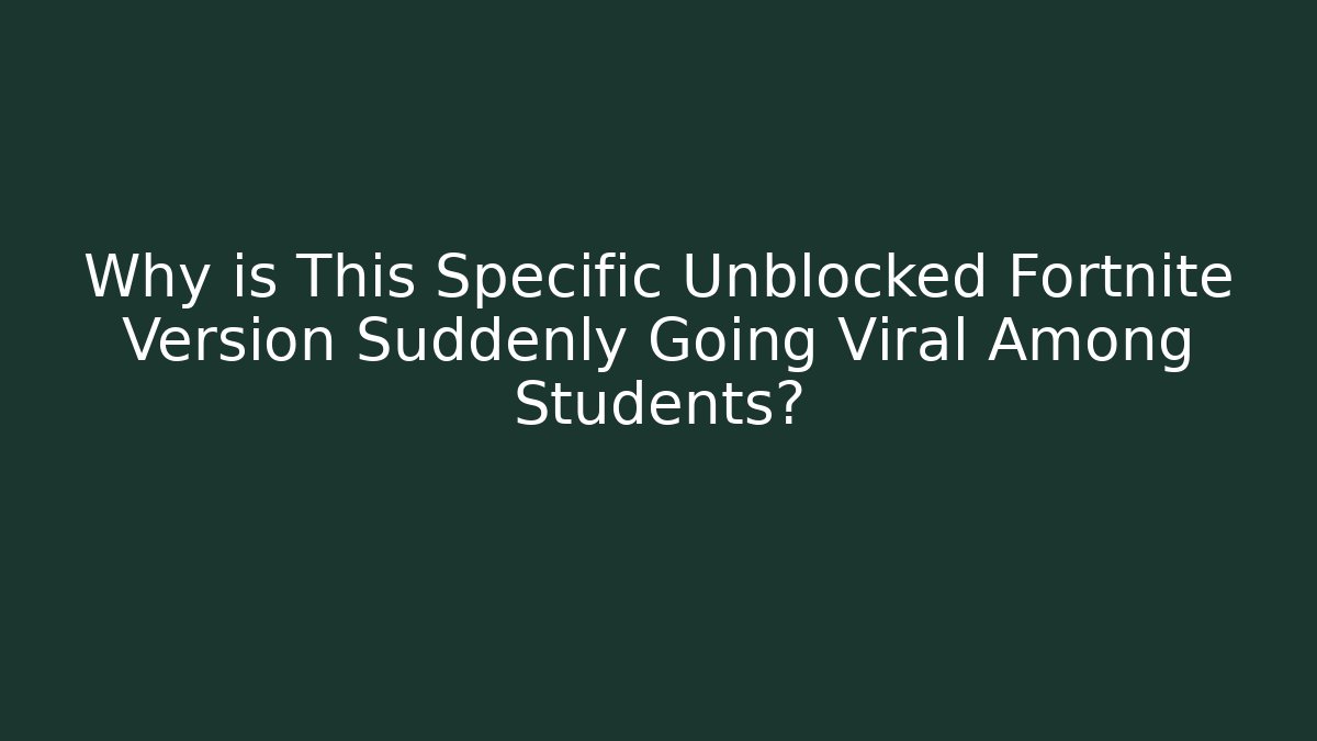Why is This Specific Unblocked Fortnite Version Suddenly Going Viral Among Students?