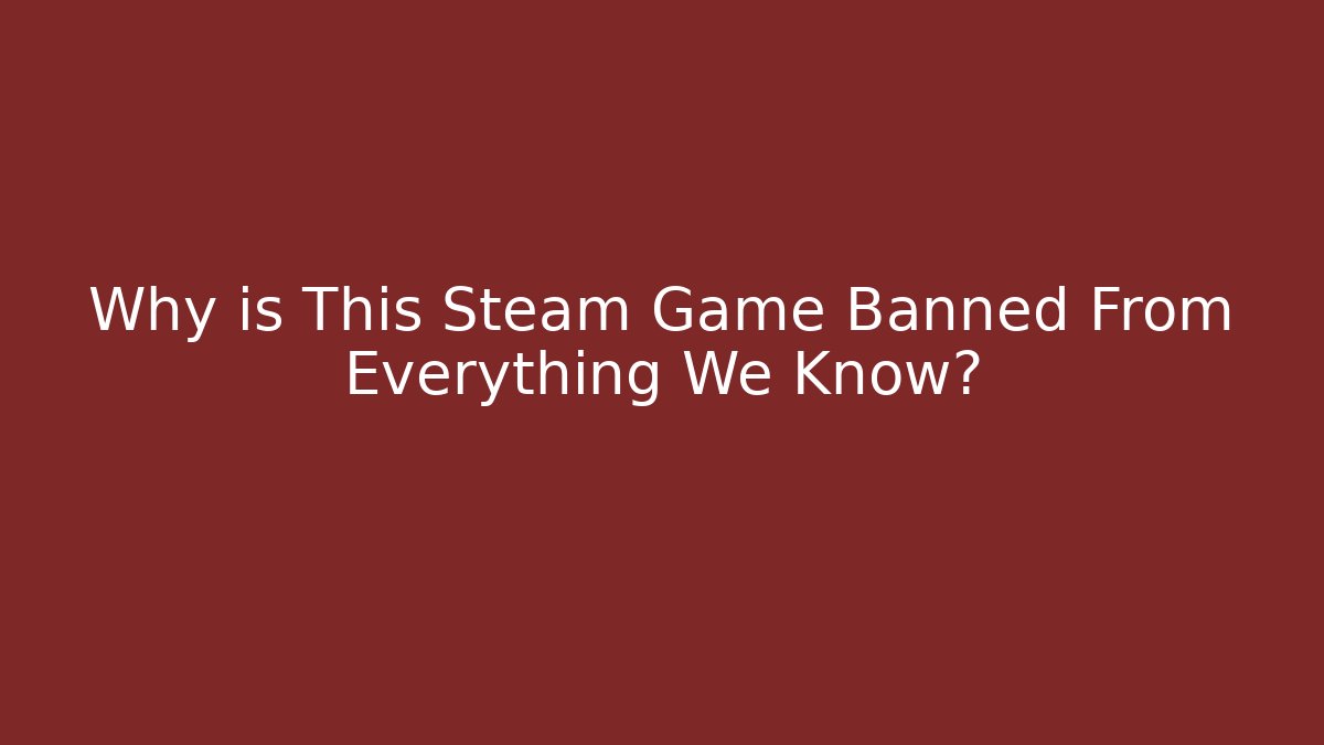 Why is This Steam Game Banned From Everything We Know?