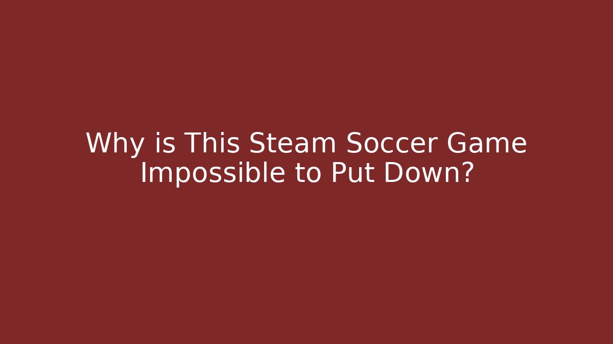 Why is This Steam Soccer Game Impossible to Put Down?