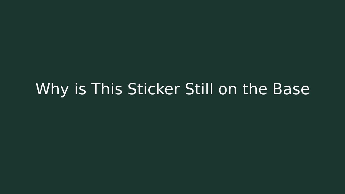 Why is This Sticker Still on the Base