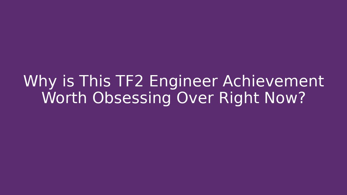 Why is This TF2 Engineer Achievement Worth Obsessing Over Right Now?