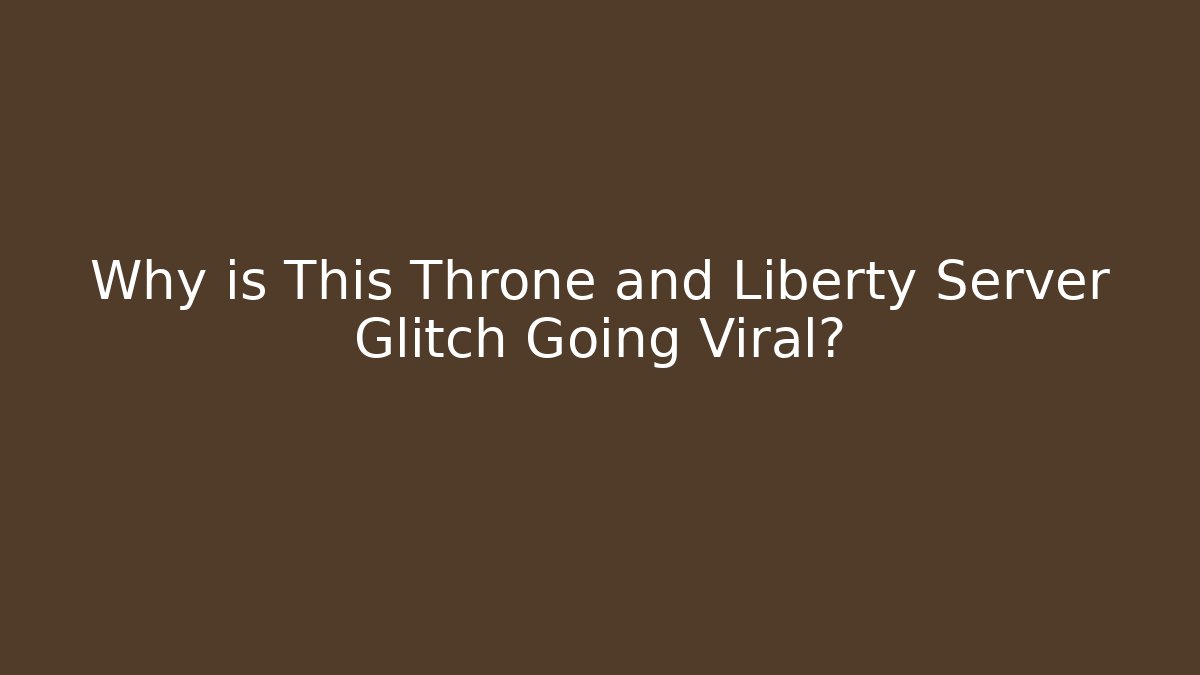Why is This Throne and Liberty Server Glitch Going Viral?