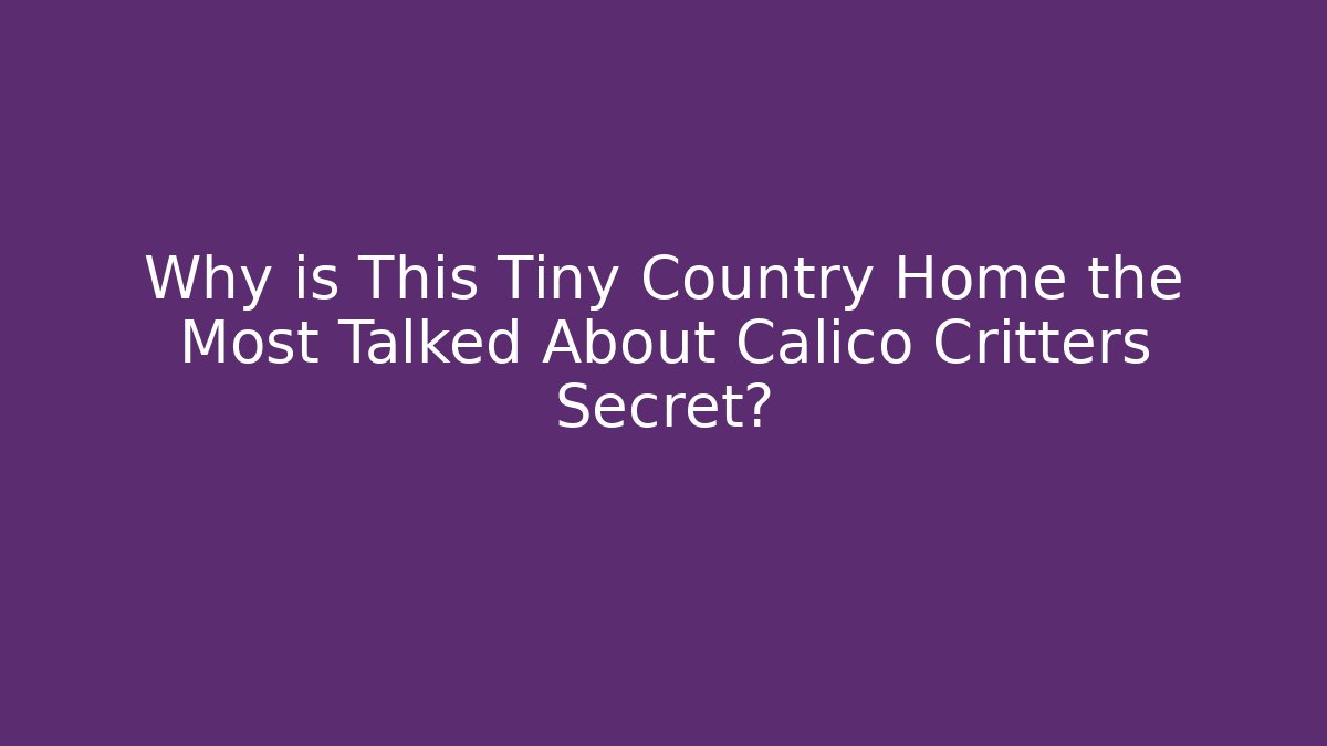 Why is This Tiny Country Home the Most Talked About Calico Critters Secret?