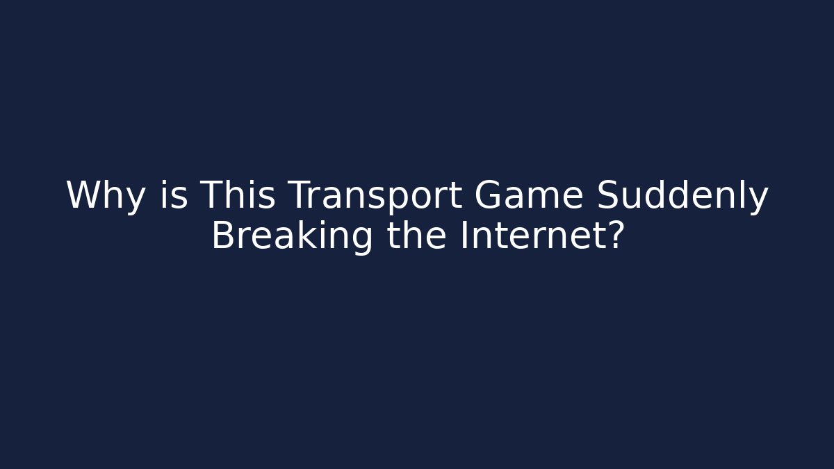Why is This Transport Game Suddenly Breaking the Internet?