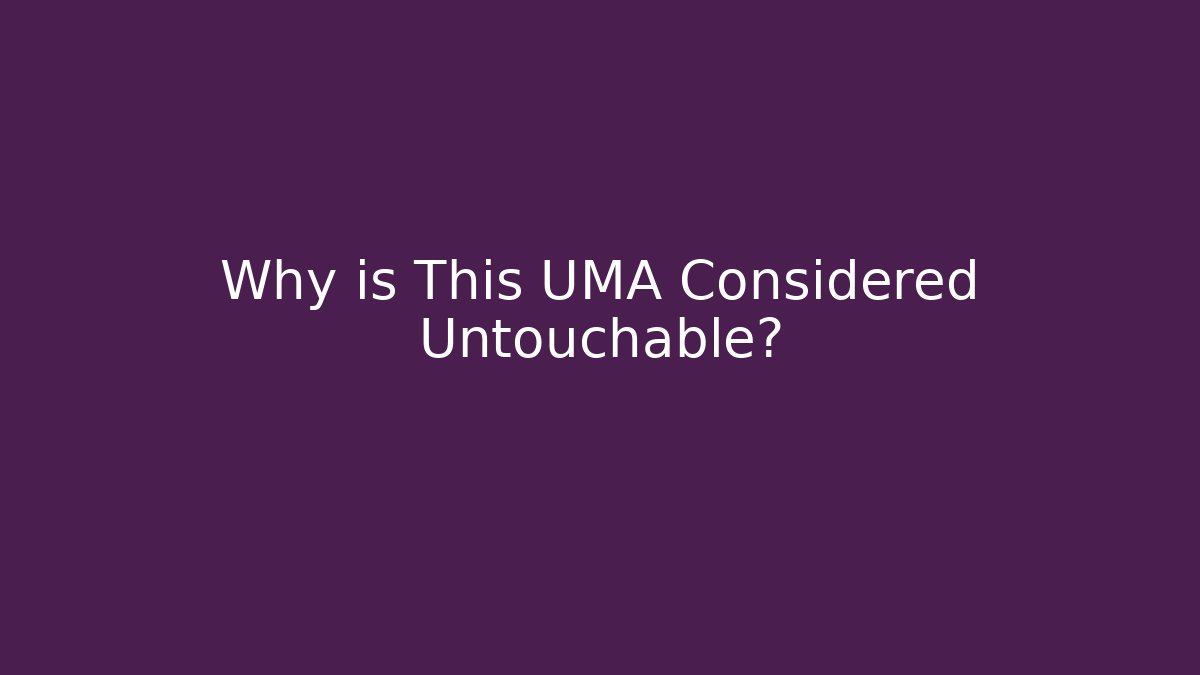Why is This UMA Considered Untouchable?