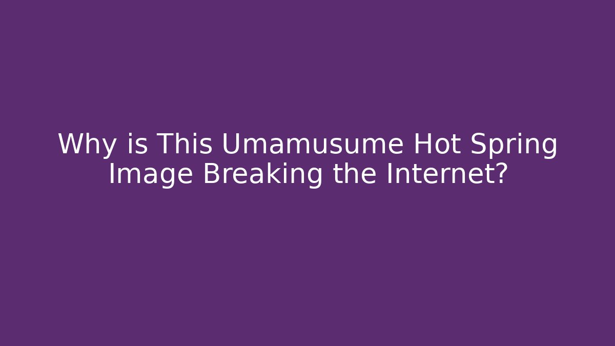 Why is This Umamusume Hot Spring Image Breaking the Internet? - Critter Realm